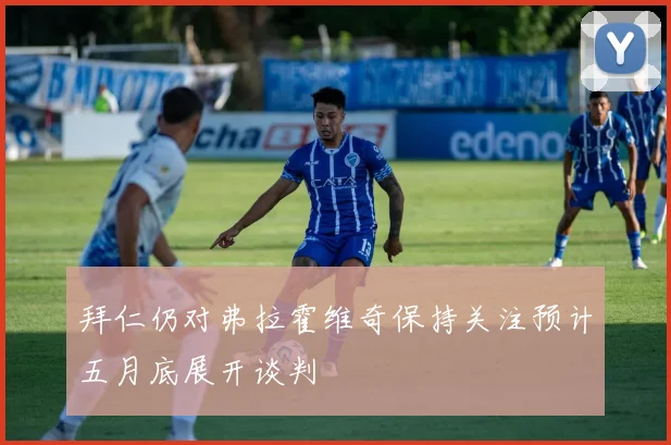 拜仁仍对弗拉霍维奇保持关注预计五月底展开谈判