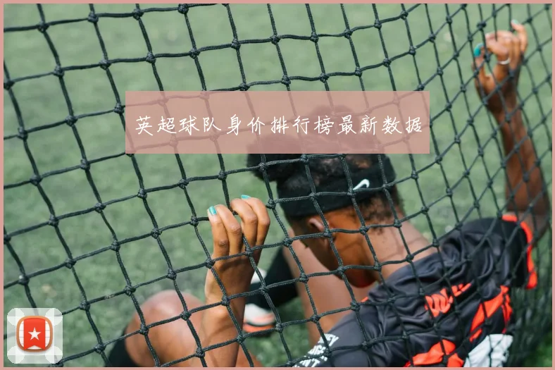 英超球队身价排行榜最新数据