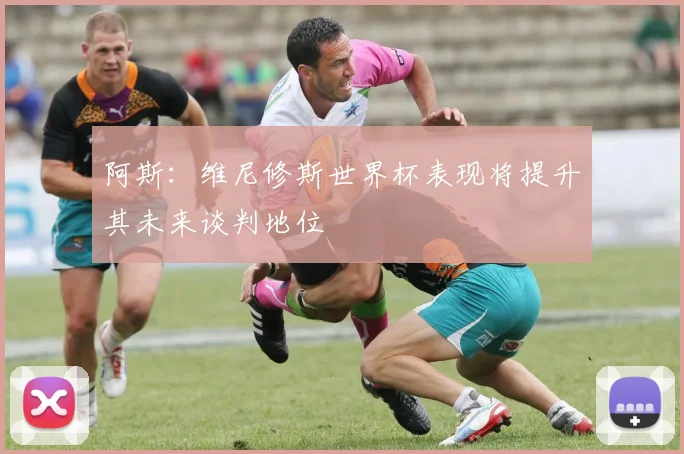 阿斯：维尼修斯世界杯表现将提升其未来谈判地位