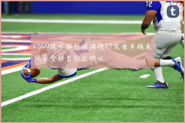 CSGO技术排行榜揭晓V5凭借卓越表现荣登榜首引发热议